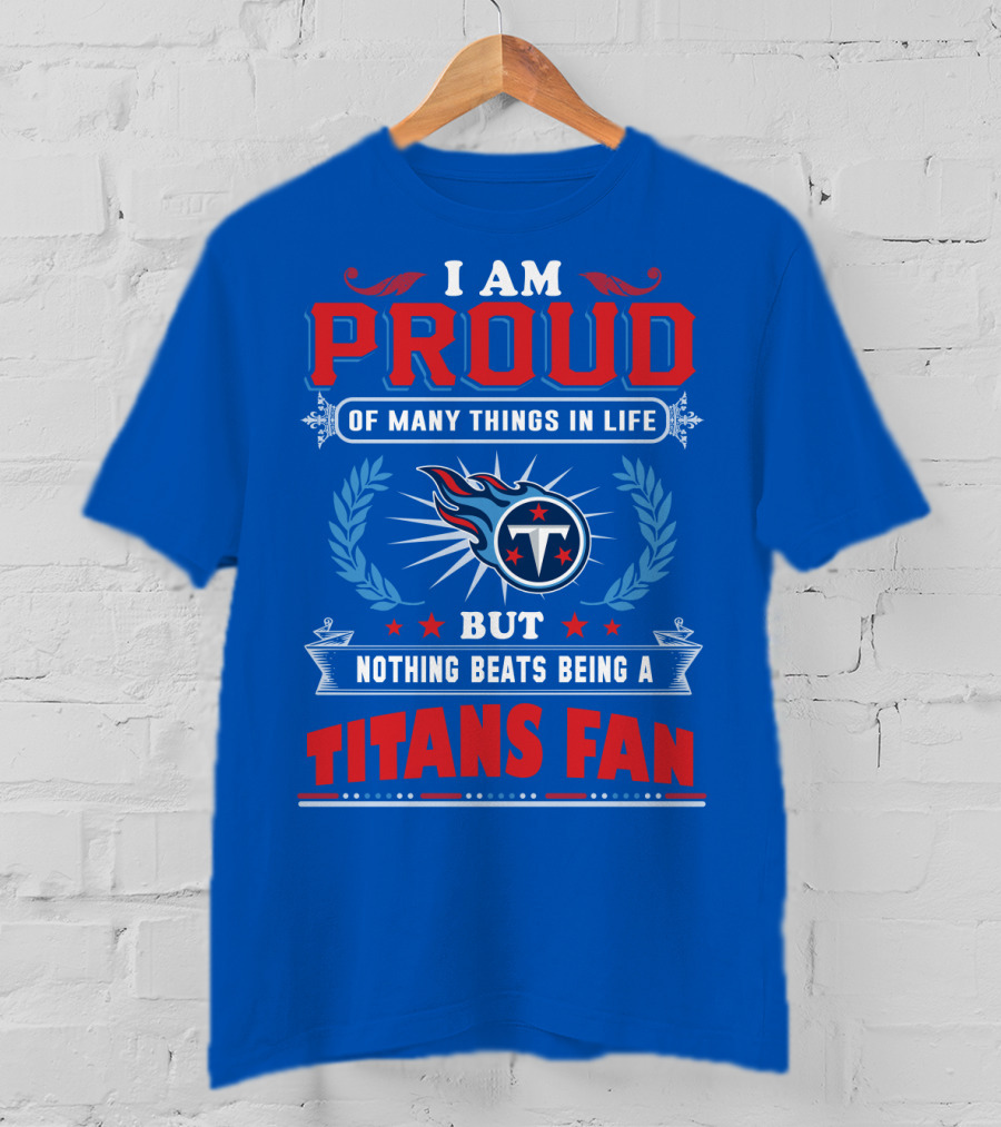 I Am Proud Of Many Things In Life But Nothing Beats Being A Tennessee Titans Fan T-Shirt