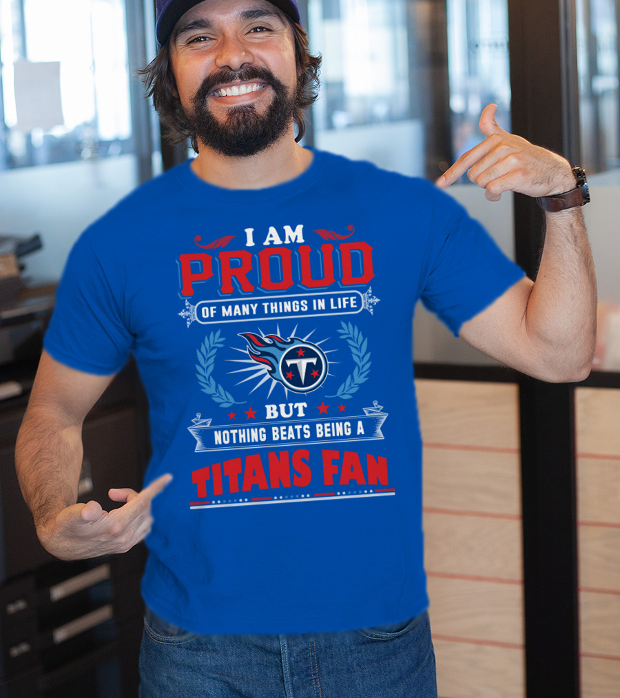 I Am Proud Of Many Things In Life But Nothing Beats Being A Tennessee Titans Fan T-Shirt