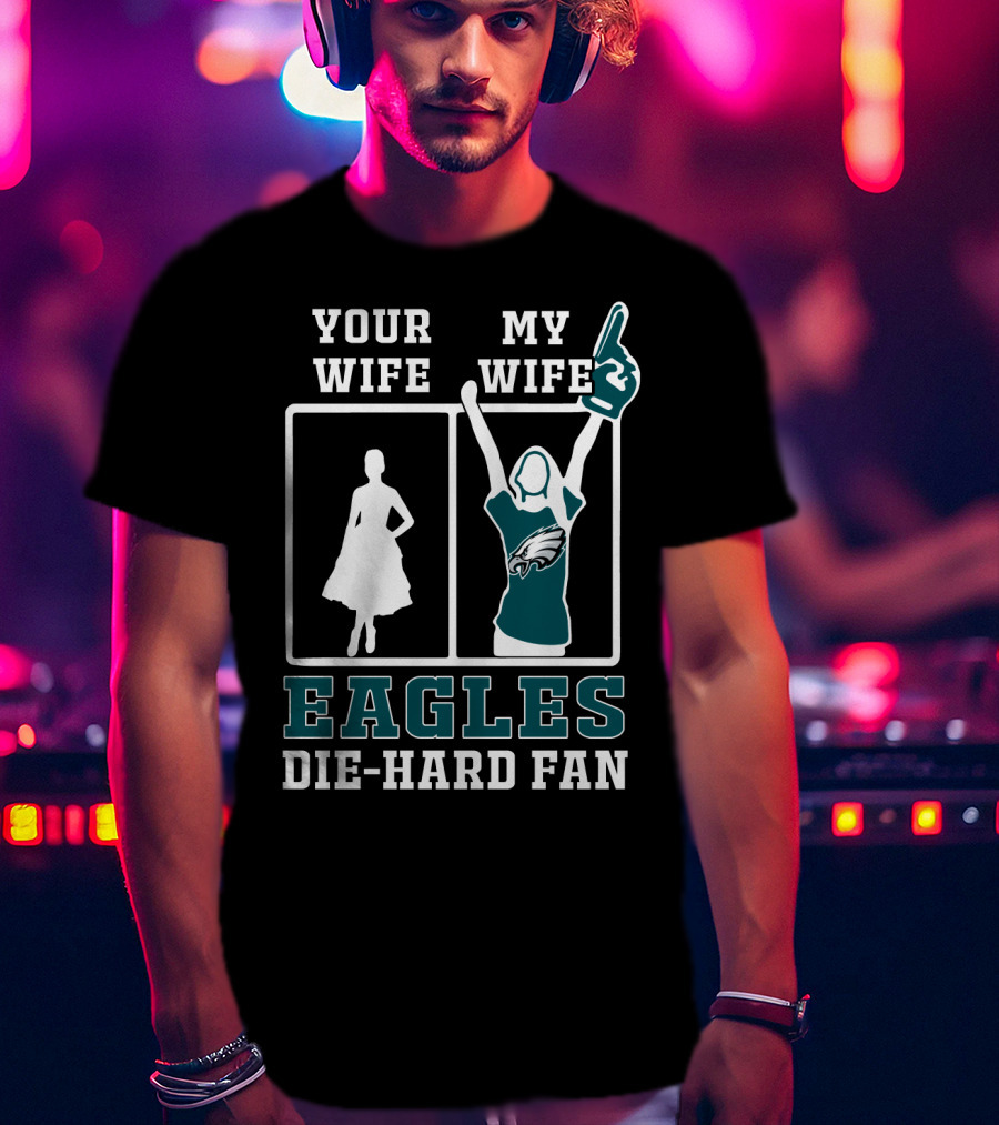 Your Wife My Wife Eagles Die-Hard Fan T-Shirt