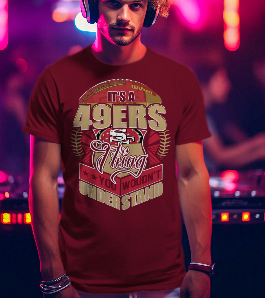 It's A 49ers Thing You Wouldn't Understand T-Shirt