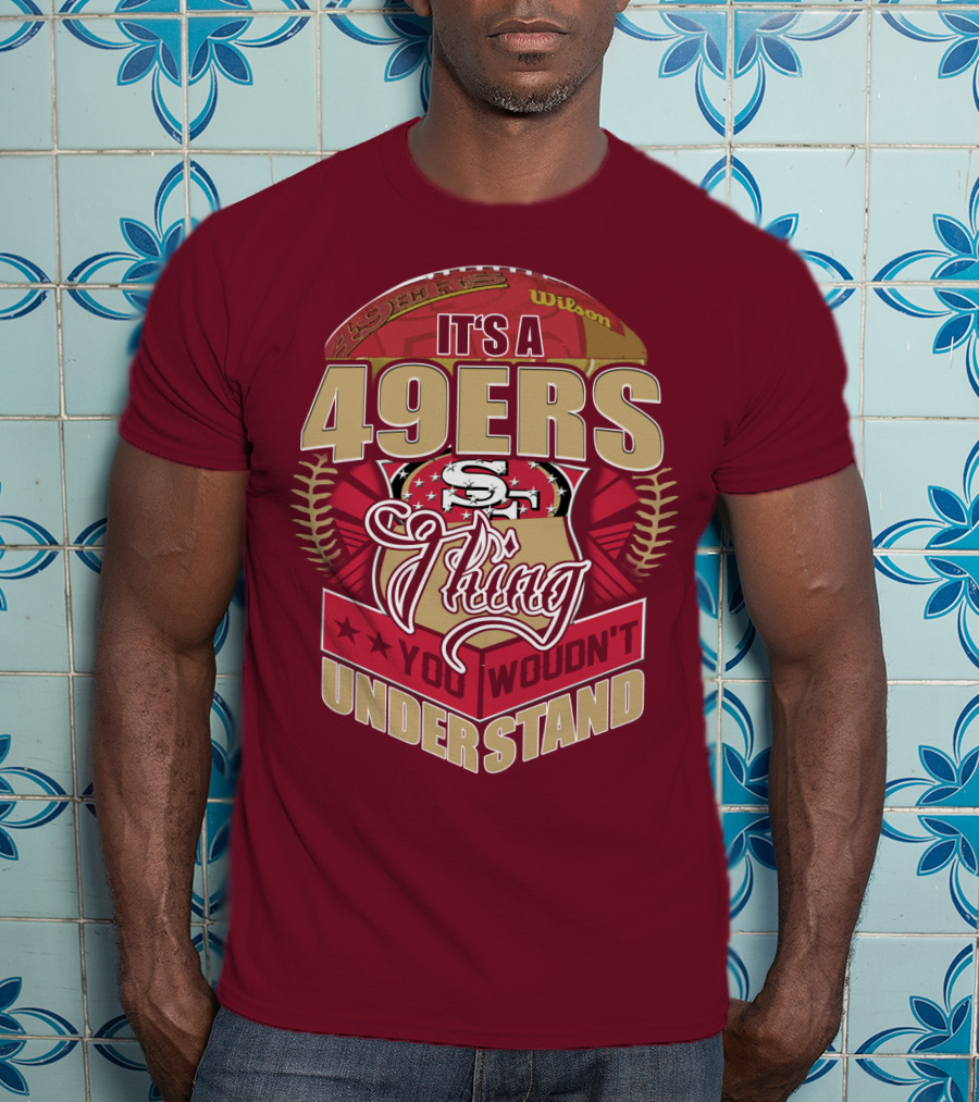 It's A 49ers Thing You Wouldn't Understand T-Shirt