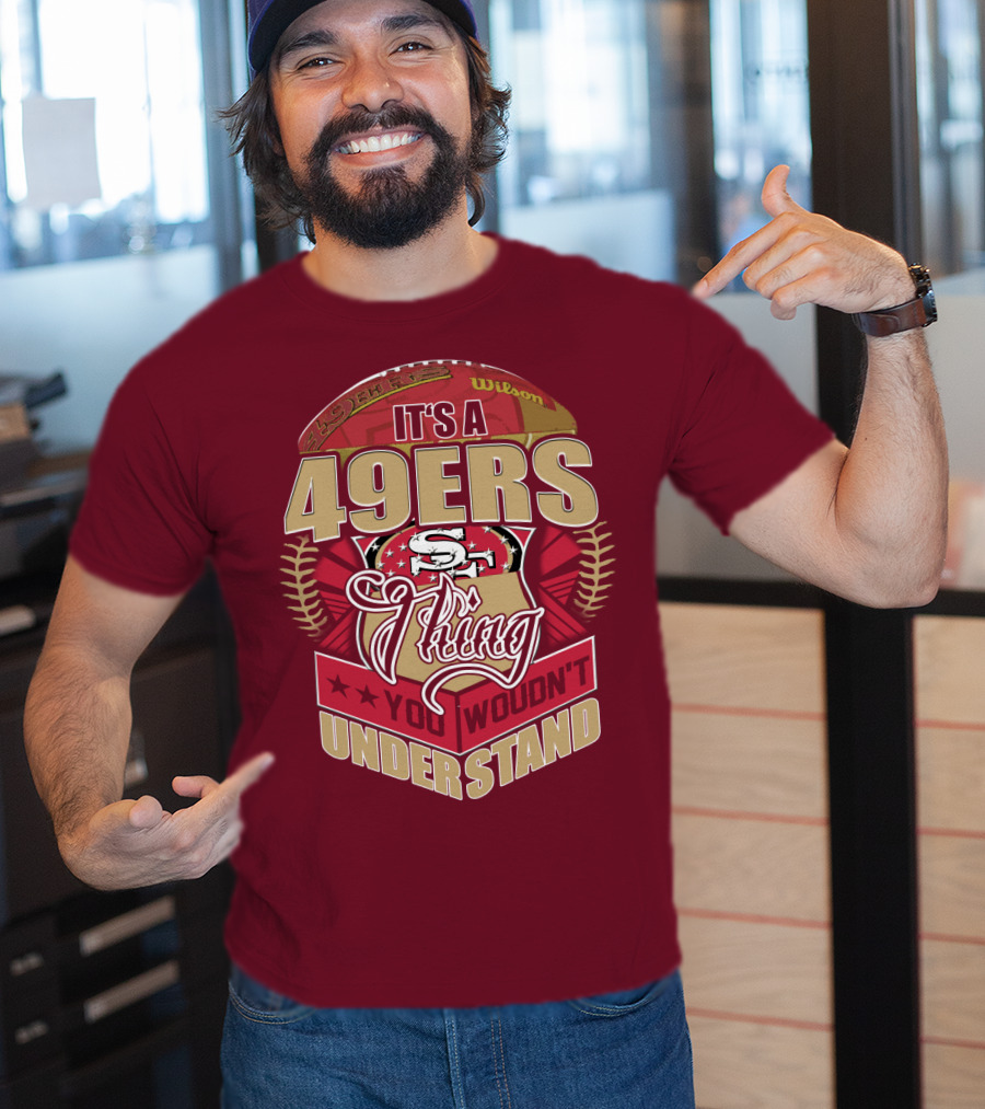 It's A 49ers Thing You Wouldn't Understand T-Shirt