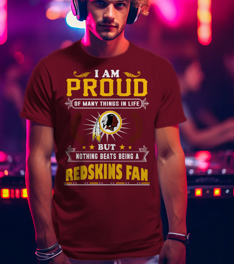 I Am Proud Of Many Things In Life But Nothing Beats Being A Redskins Fan T-Shirt