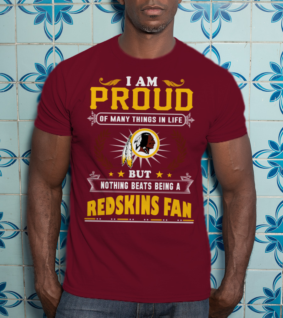I Am Proud Of Many Things In Life But Nothing Beats Being A Redskins Fan T-Shirt