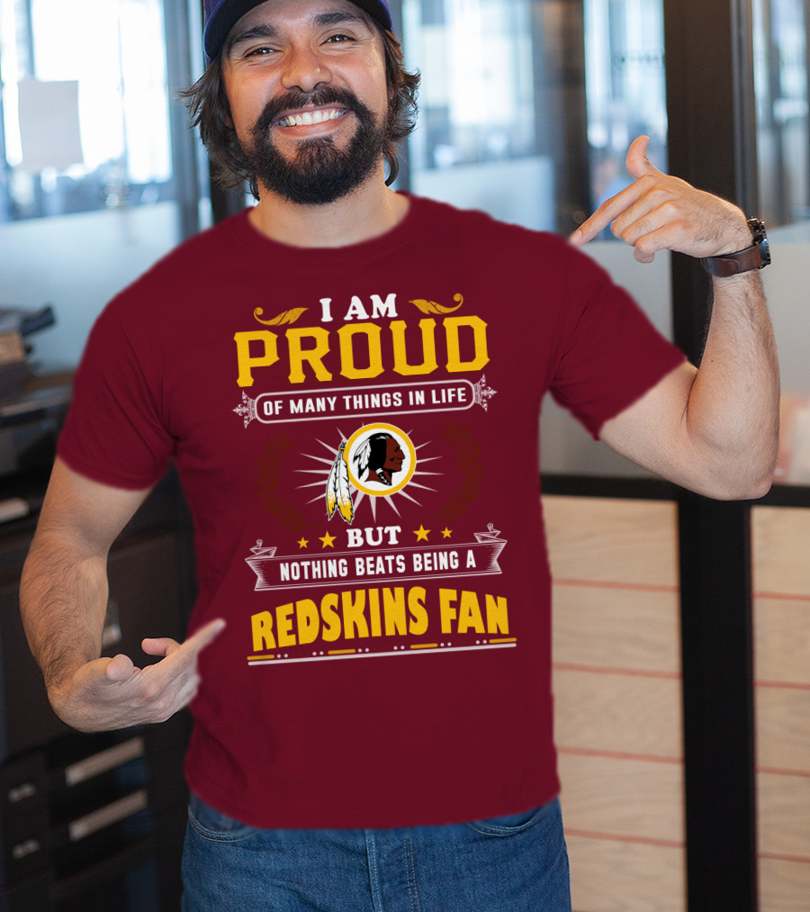 I Am Proud Of Many Things In Life But Nothing Beats Being A Redskins Fan T-Shirt