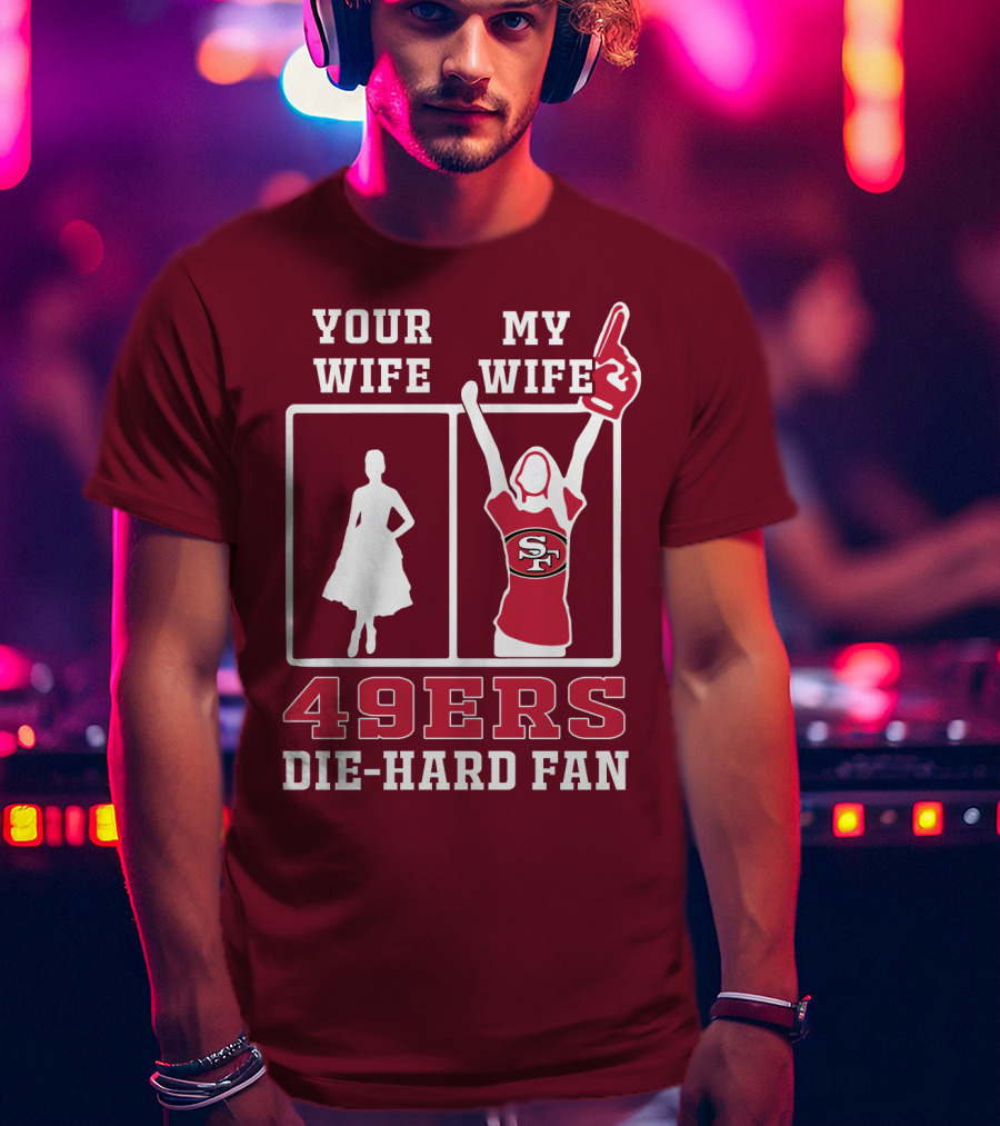 49ers Die-Hard Fan Your Wife My Wife T-Shirt
