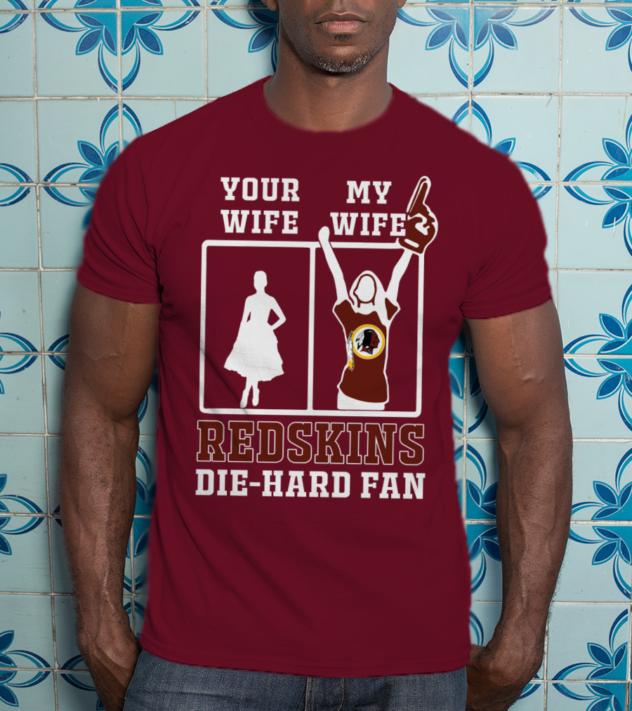 Your Wife My Wife Redskins Die-Hard Fan T-Shirt