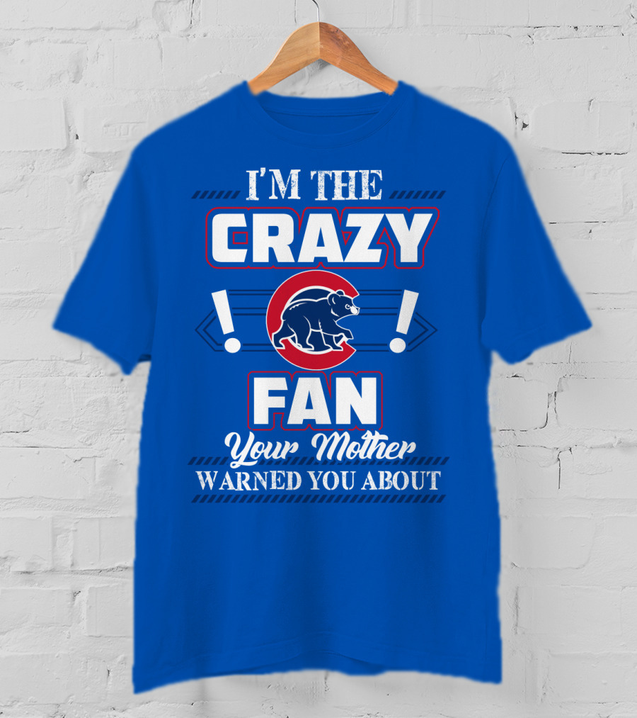 I'm The Crazy Chicago Cubs Fan Your Mother Warned You About T-Shirt