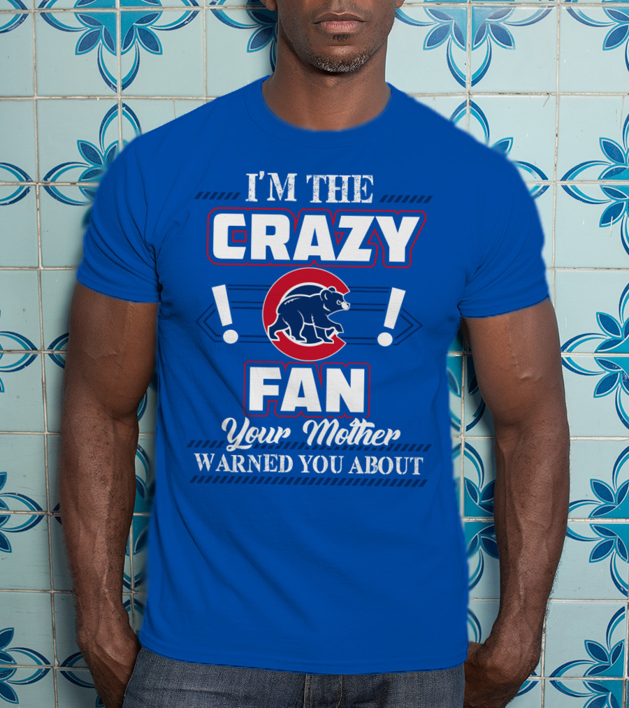 I'm The Crazy Chicago Cubs Fan Your Mother Warned You About T-Shirt