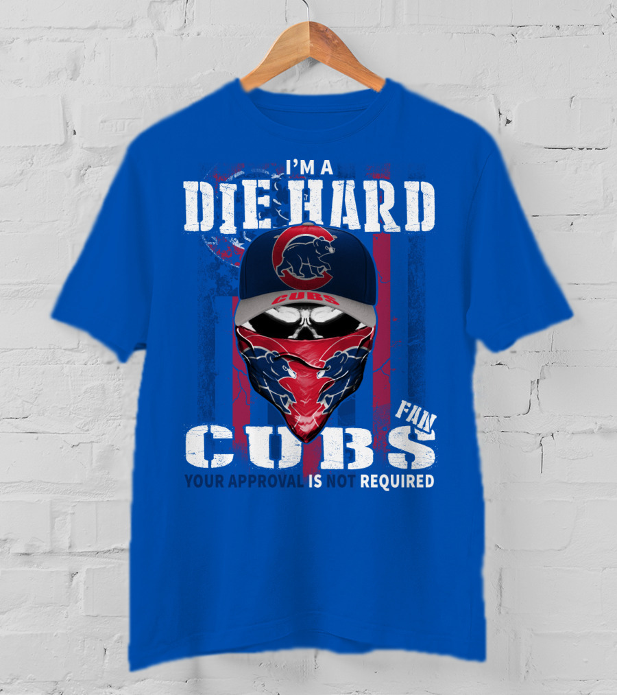 I'm A Die Hard Cubs Fan Your Approval Is Not Required T-Shirt