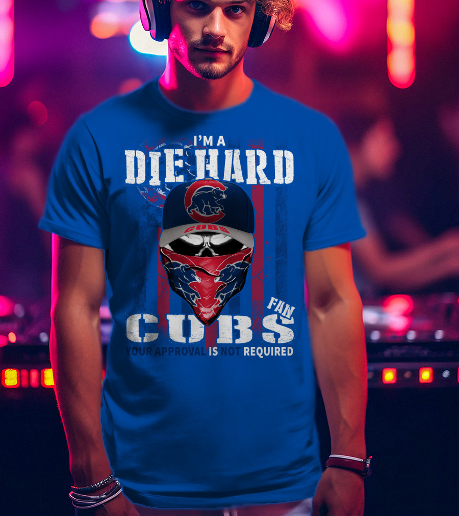 I'm A Die Hard Cubs Fan Your Approval Is Not Required T-Shirt