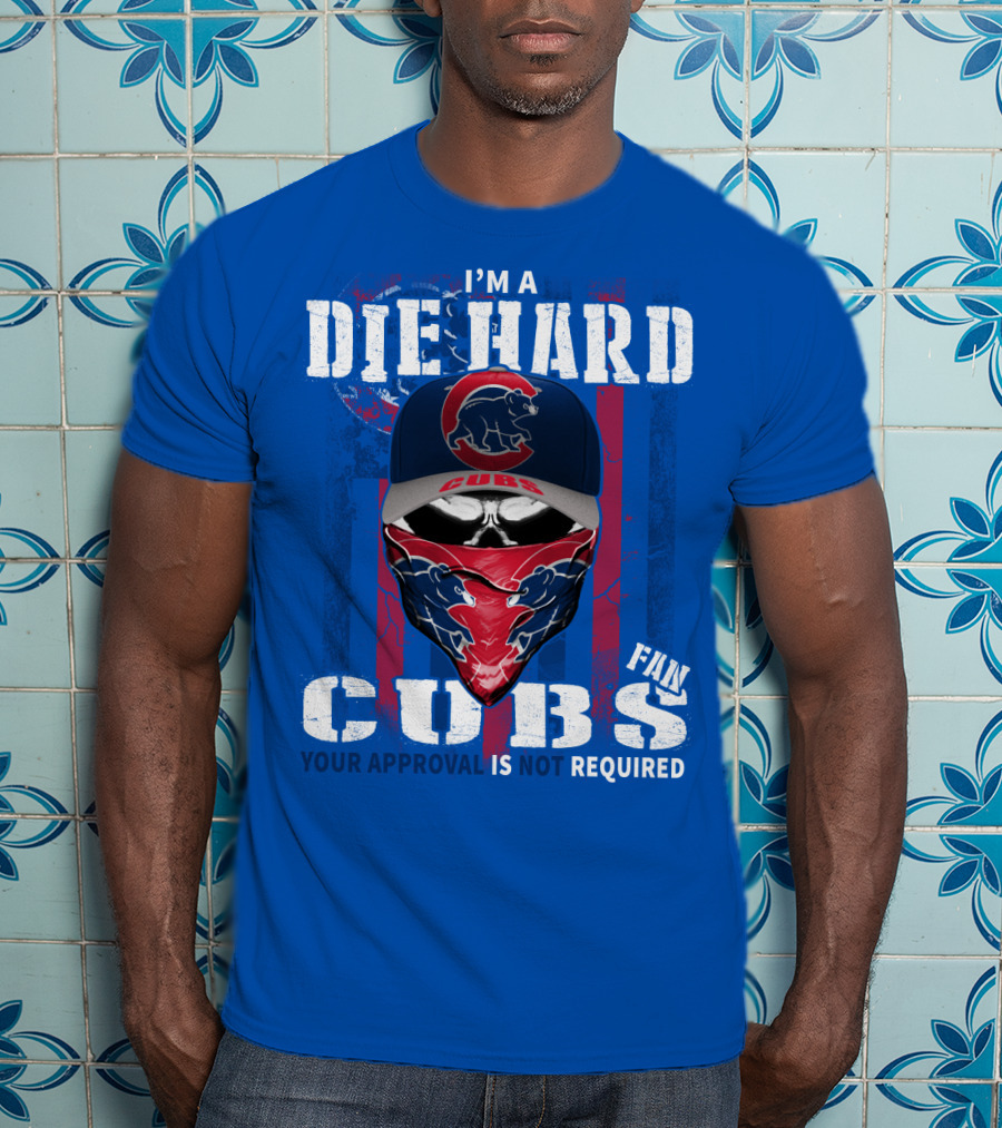 I'm A Die Hard Cubs Fan Your Approval Is Not Required T-Shirt