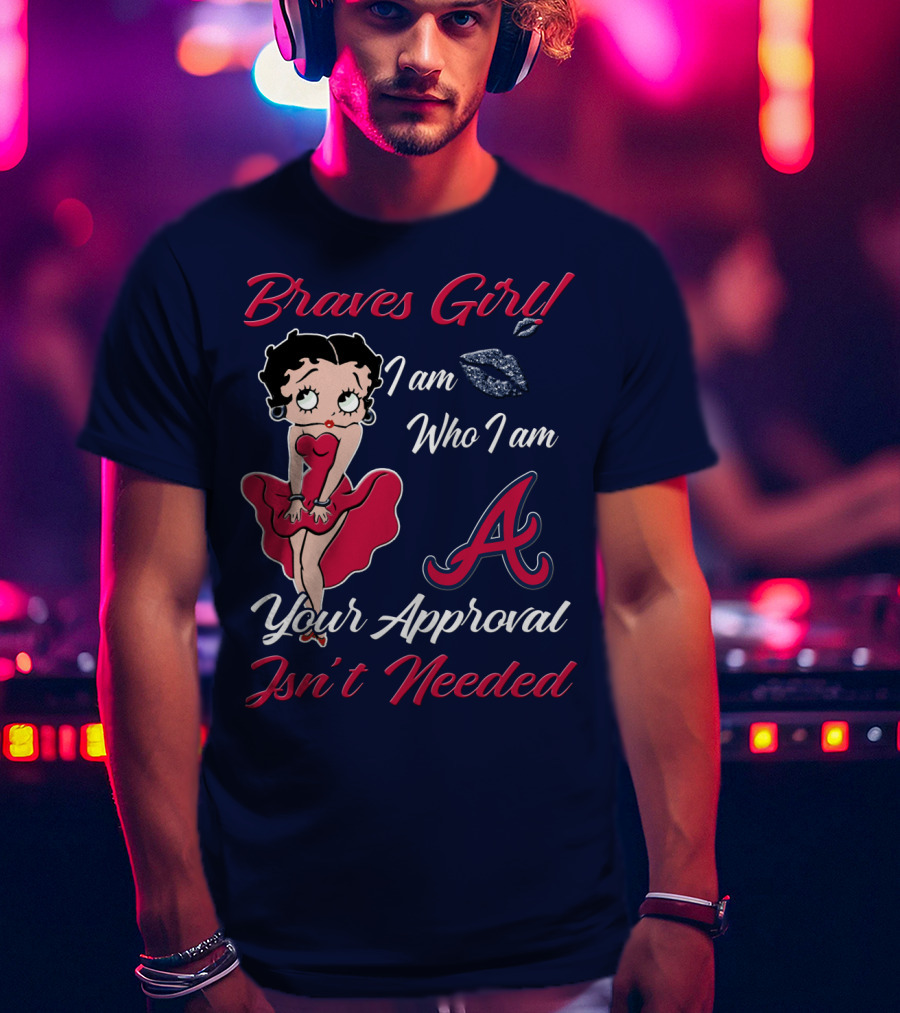 Braves Girl I Am Who I Am A Your Approval Isn't Needed T-Shirt