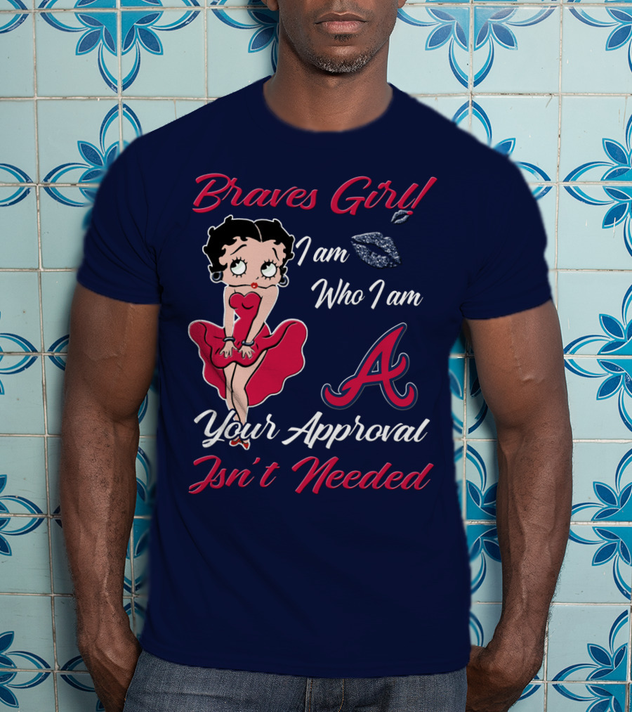 Braves Girl I Am Who I Am A Your Approval Isn't Needed T-Shirt