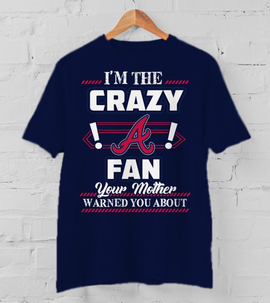 I'm The Crazy Atlanta Braves Fan Your Mother Warned You About T-Shirt