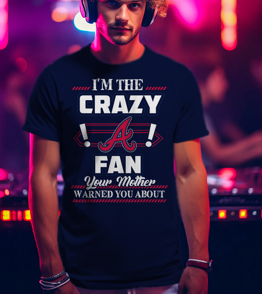 I'm The Crazy Atlanta Braves Fan Your Mother Warned You About T-Shirt