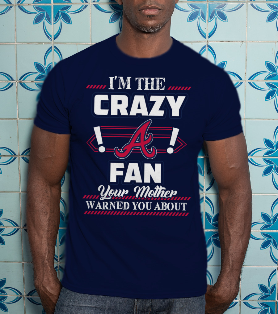I'm The Crazy Atlanta Braves Fan Your Mother Warned You About T-Shirt