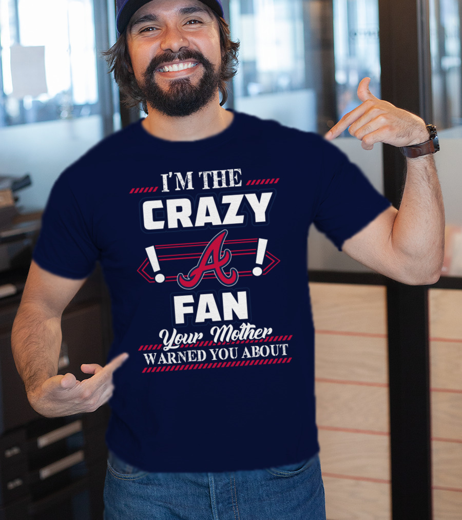 I'm The Crazy Atlanta Braves Fan Your Mother Warned You About T-Shirt