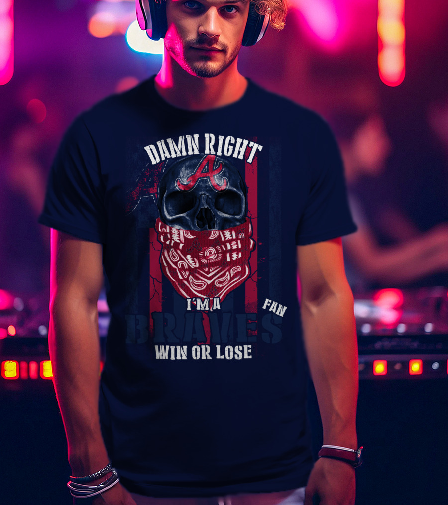 Damn Right I'm A Braves Fan Win Or Lose T-Shirt