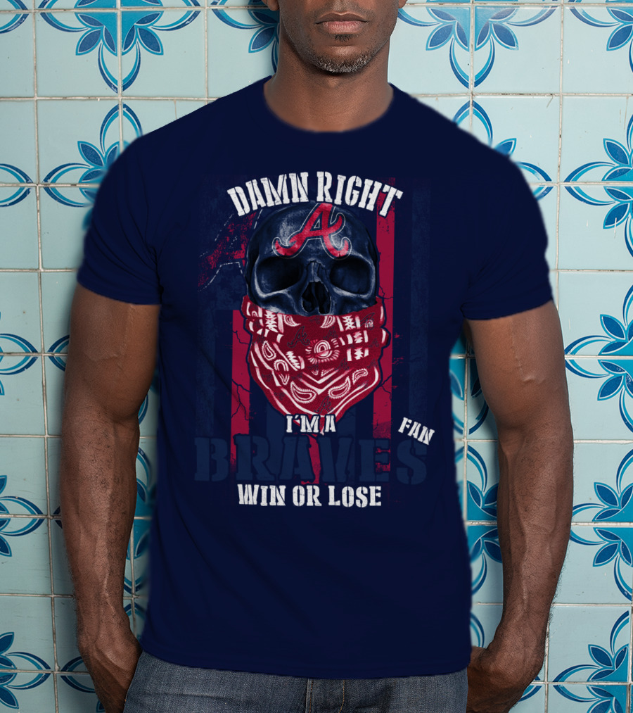 Damn Right I'm A Braves Fan Win Or Lose T-Shirt