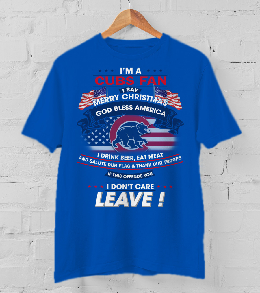 I'm A Cubs Fan Merry Christmas God Bless America I Drink Beer Eat Meat Salute Our Flag Thank Our Troops Leave T-Shirt