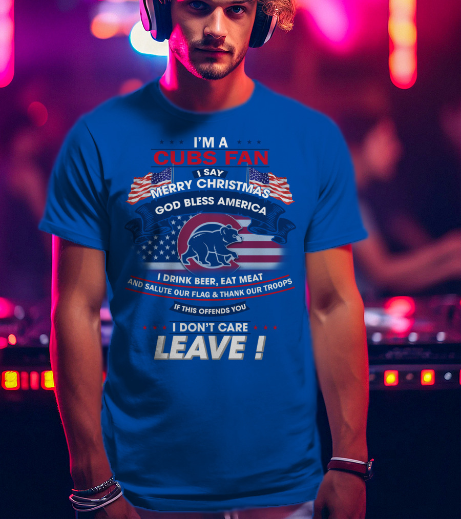 I'm A Cubs Fan Merry Christmas God Bless America I Drink Beer Eat Meat Salute Our Flag Thank Our Troops Leave T-Shirt