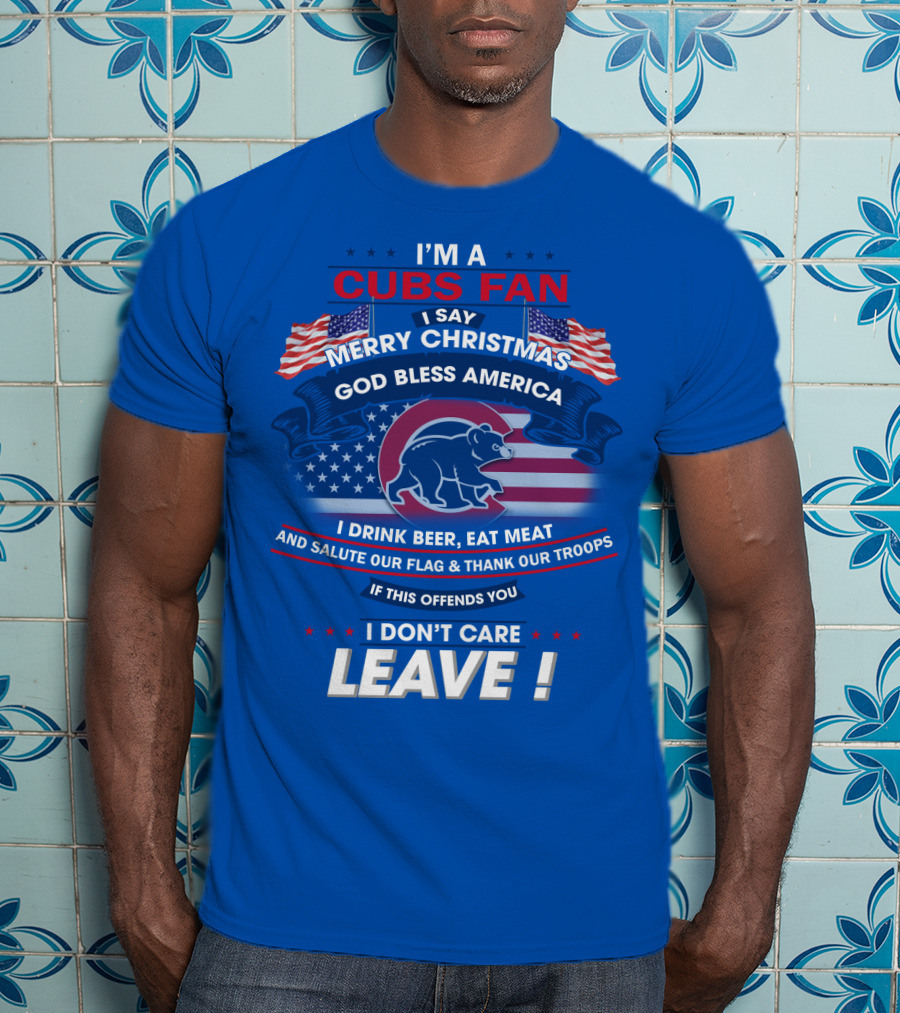 I'm A Cubs Fan Merry Christmas God Bless America I Drink Beer Eat Meat Salute Our Flag Thank Our Troops Leave T-Shirt