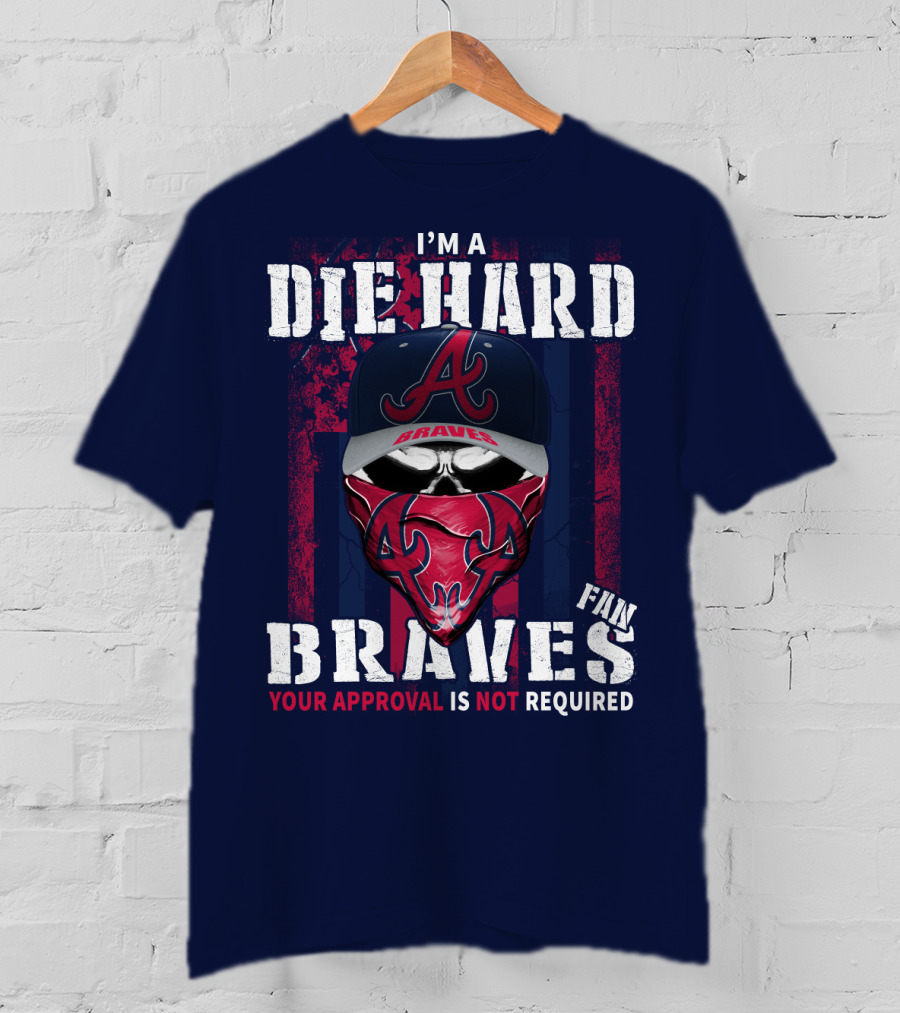 I'm A Die Hard Braves Fan Your Approval Is Not Required T-Shirt