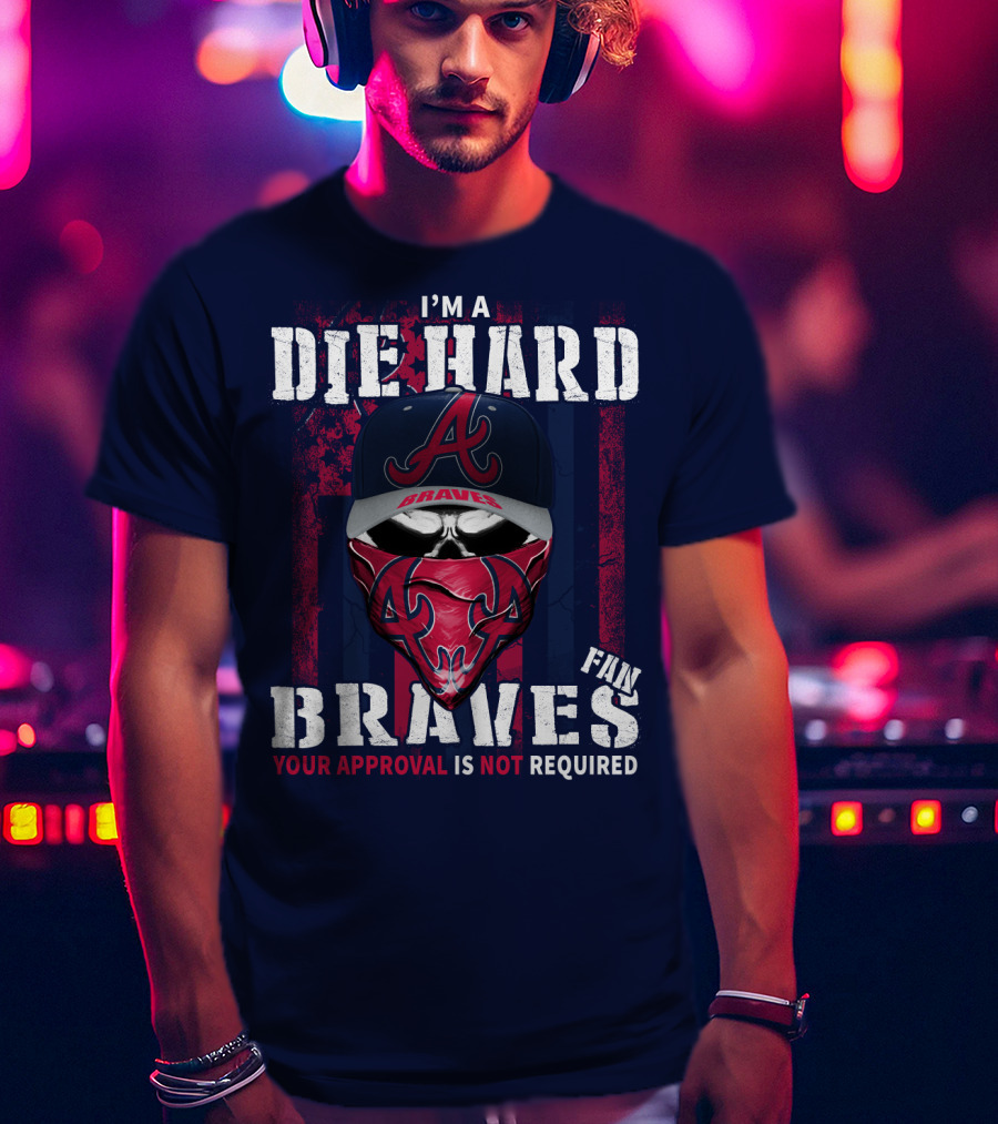 I'm A Die Hard Braves Fan Your Approval Is Not Required T-Shirt