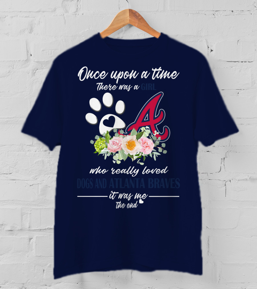 Once Upon A Time There Was A Girl Who Really Loved Dogs And Atlanta Braves It Was Me The End T-Shirt