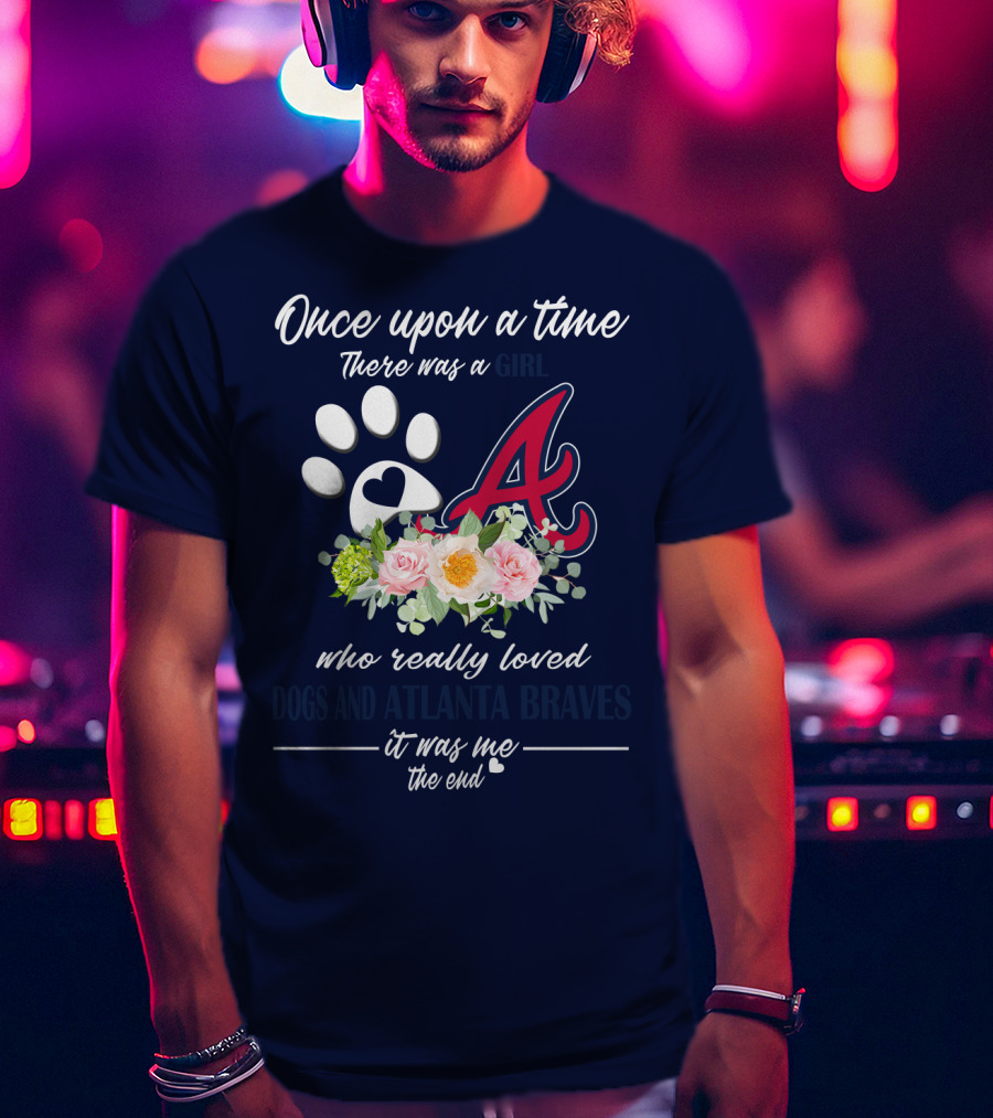 Once Upon A Time There Was A Girl Who Really Loved Dogs And Atlanta Braves It Was Me The End T-Shirt