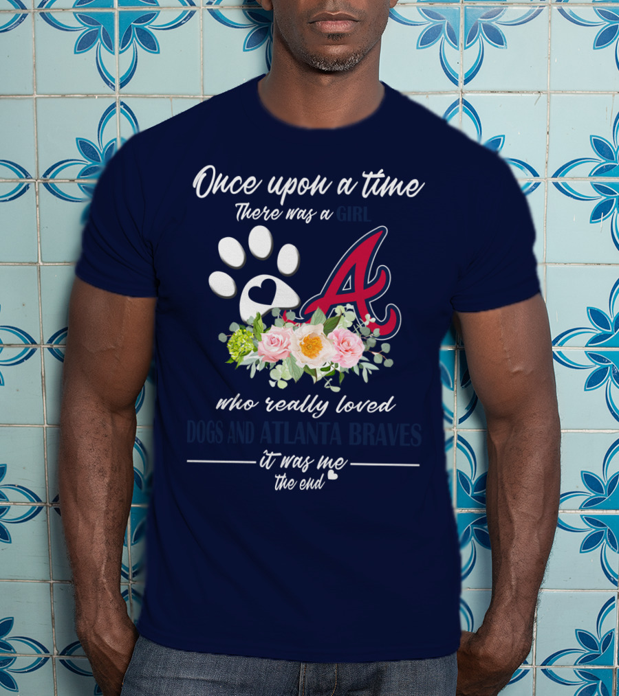 Once Upon A Time There Was A Girl Who Really Loved Dogs And Atlanta Braves It Was Me The End T-Shirt