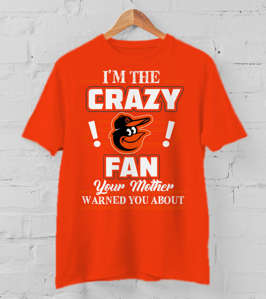I'm The Crazy Baltimore Orioles Fan Your Mother Warned You About T-Shirt