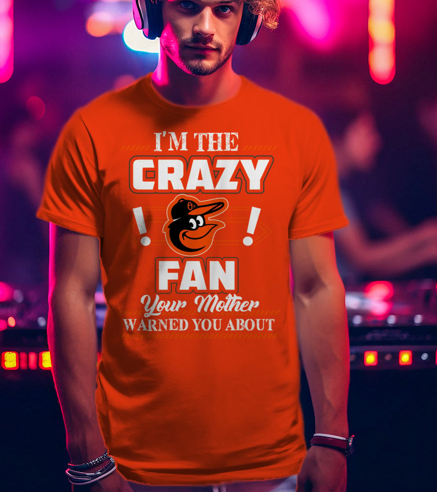 I'm The Crazy Baltimore Orioles Fan Your Mother Warned You About T-Shirt