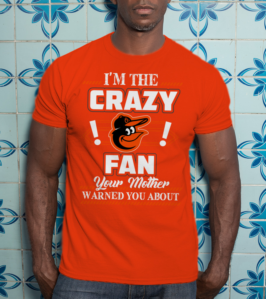 I'm The Crazy Baltimore Orioles Fan Your Mother Warned You About T-Shirt