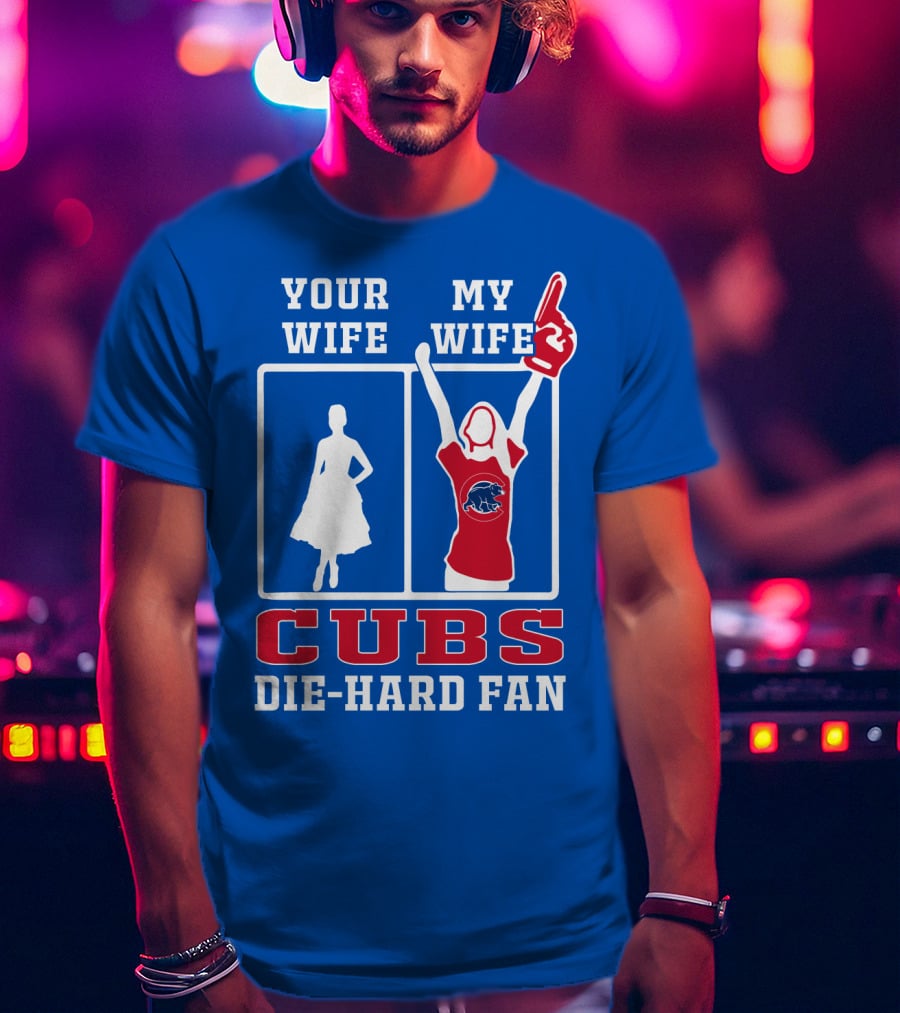 Your Wife My Wife Cubs Die-Hard Fan T-Shirt