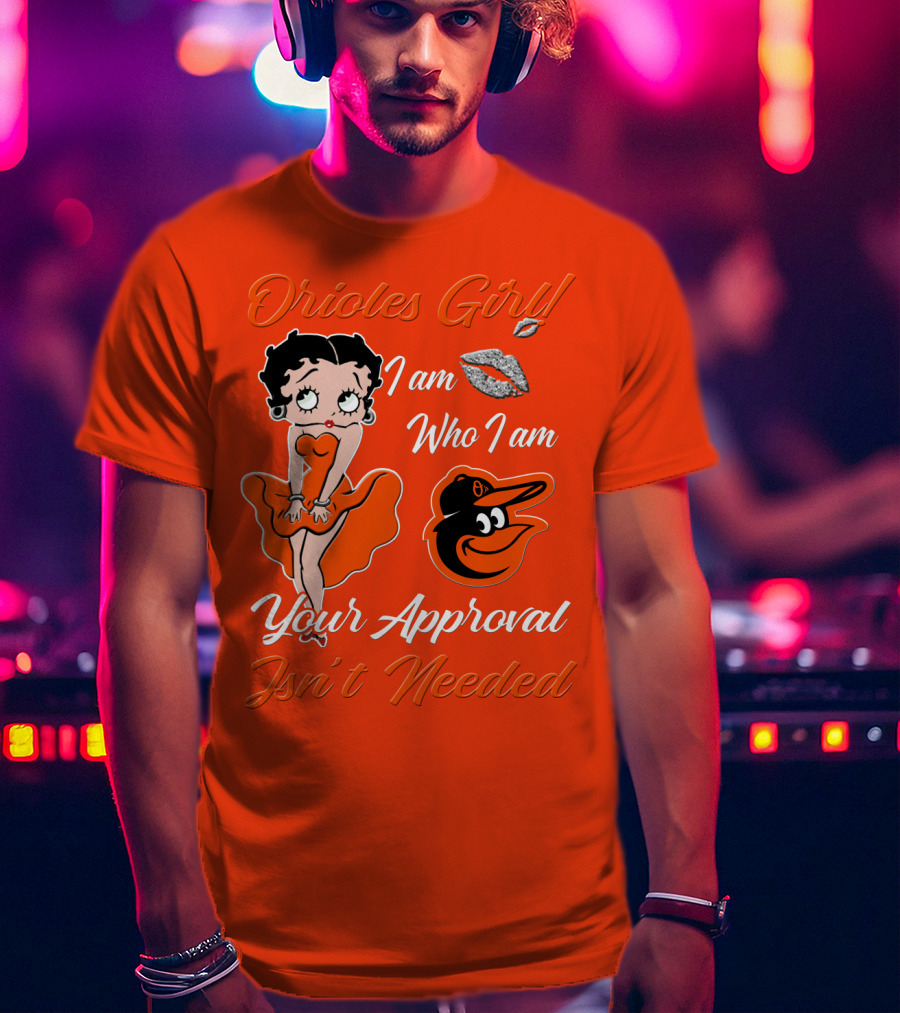 Orioles Girl I Am Who I Am Your Approval Isn't Needed Baltimore Orioles T-Shirt