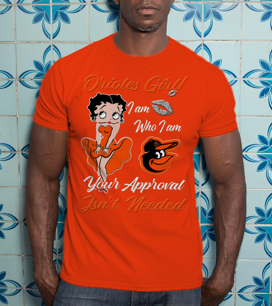 Orioles Girl I Am Who I Am Your Approval Isn't Needed Baltimore Orioles T-Shirt
