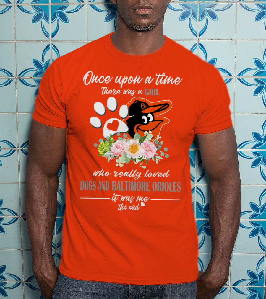 Once Upon A Time There Was A Girl Who Really Loved Dogs And Baltimore Orioles It Was Me The End T-Shirt