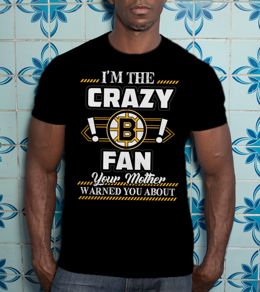 I'm The Crazy Boston Bruins Fan Your Mother Warned You About T-Shirt