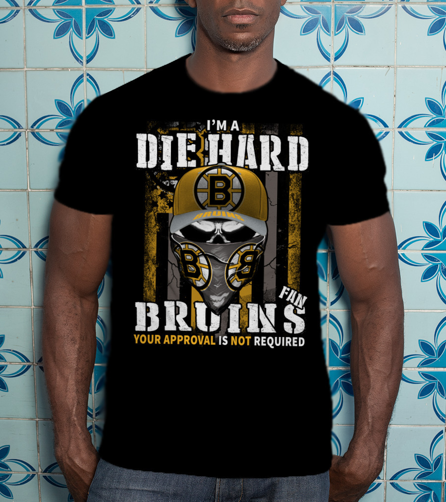 I'm A Die Hard Bruins Fan Your Approval Is Not Required Boston Bruins T-Shirt