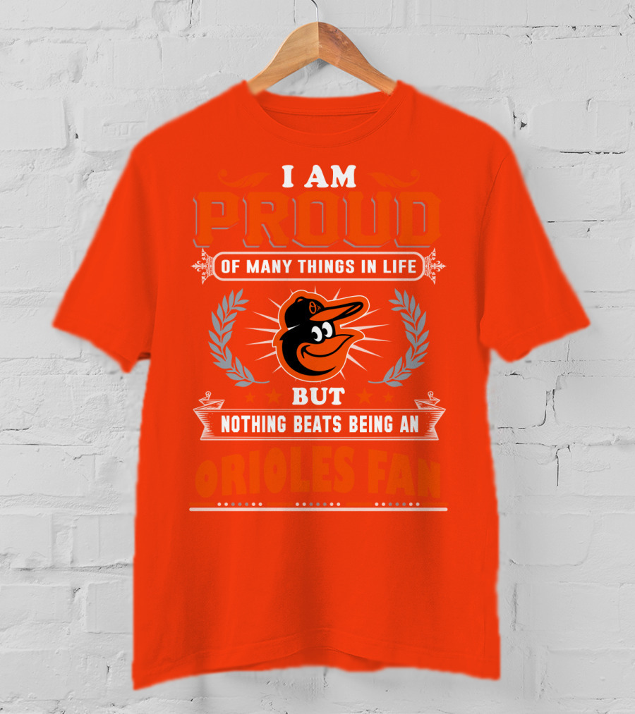 I Am Proud Of Many Things In Life But Nothing Beats Being An Orioles Fan T-Shirt