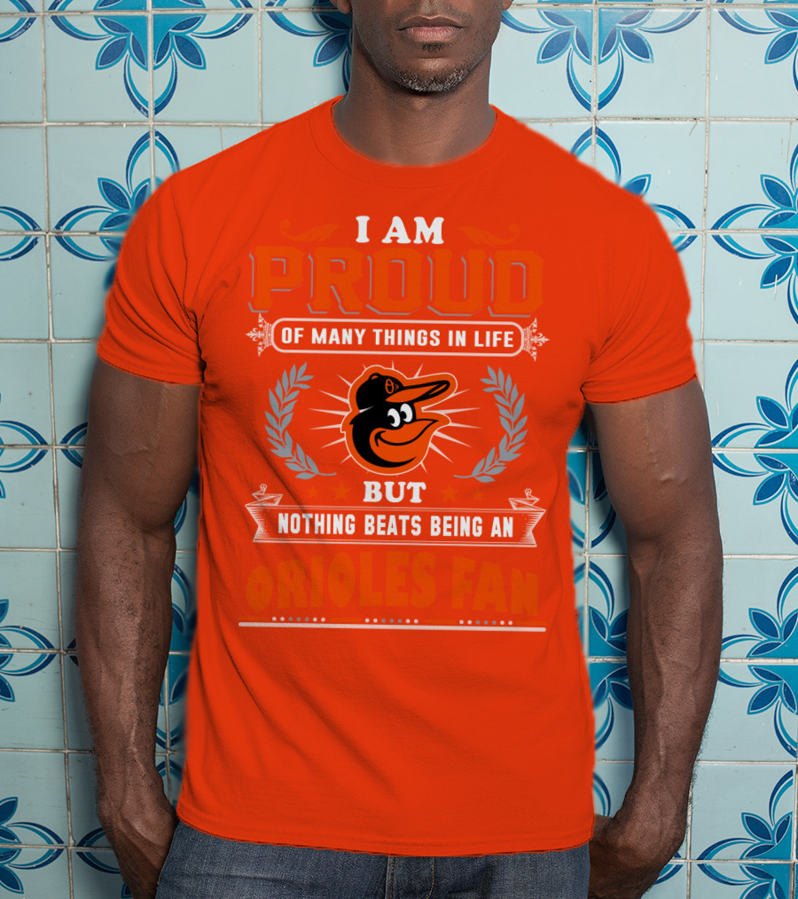 I Am Proud Of Many Things In Life But Nothing Beats Being An Orioles Fan T-Shirt
