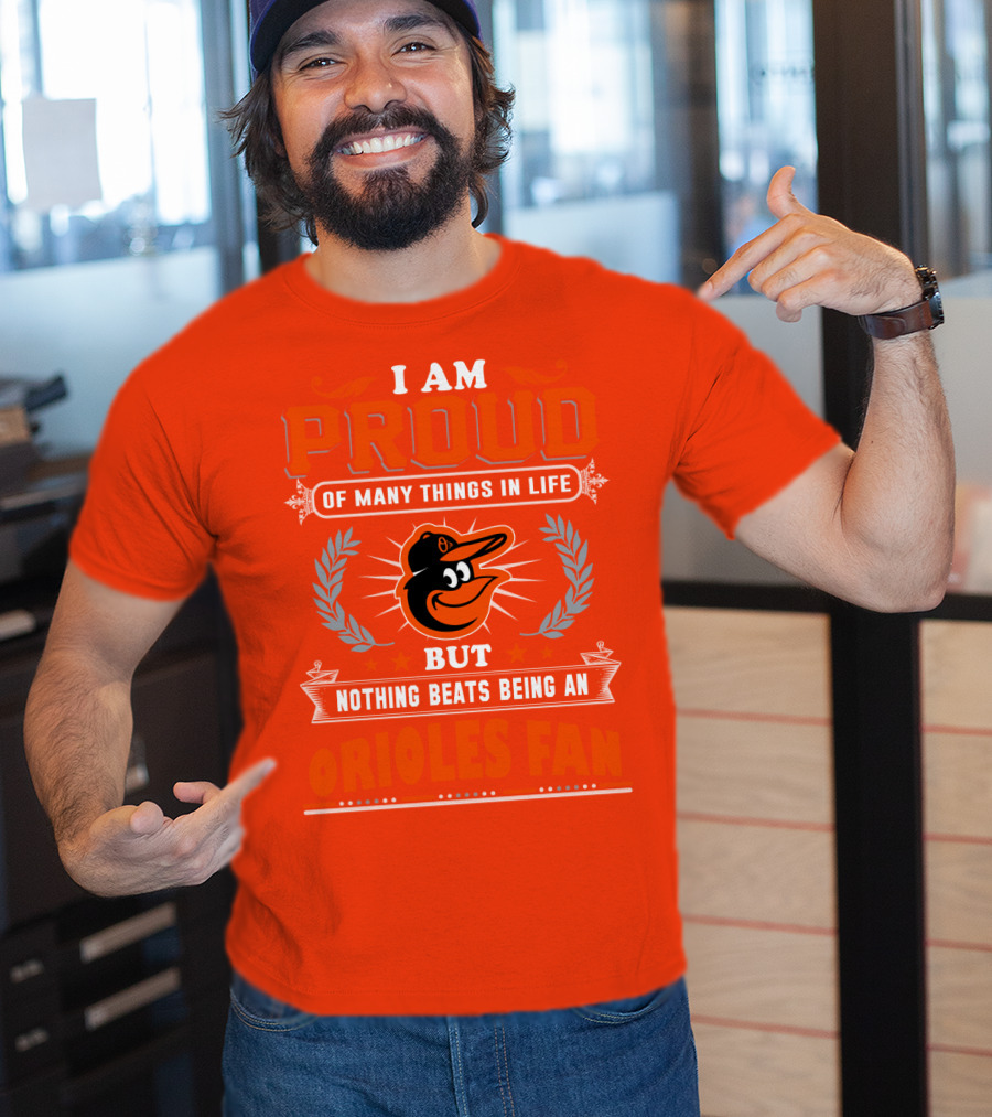 I Am Proud Of Many Things In Life But Nothing Beats Being An Orioles Fan T-Shirt