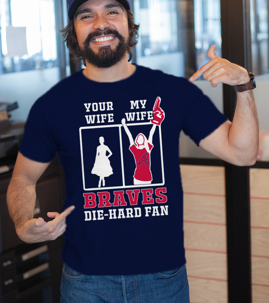 Your Wife My Wife Braves Die-Hard Fan T-Shirt
