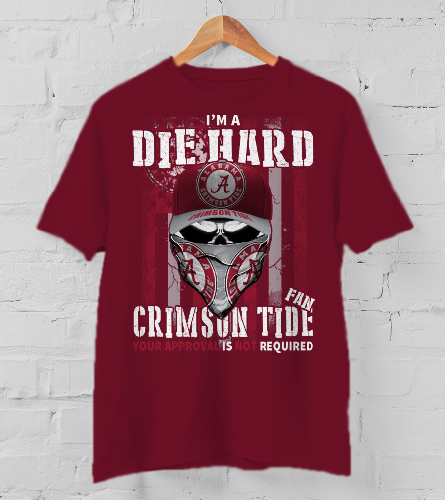 I'm A Die Hard Alabama Crimson Tide Fan Your Approval Is Not Required T-Shirt