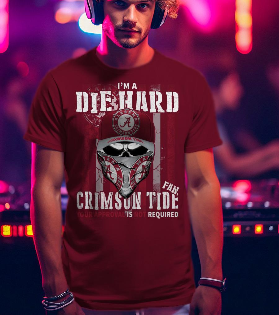 I'm A Die Hard Alabama Crimson Tide Fan Your Approval Is Not Required T-Shirt