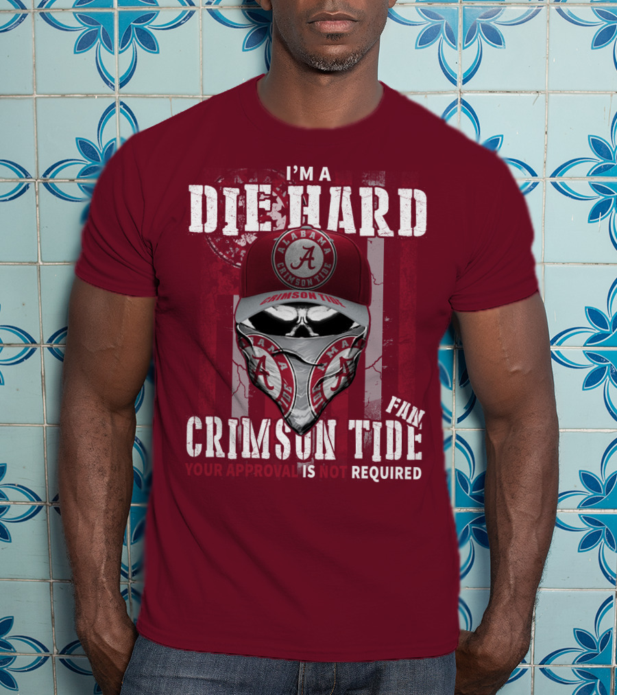 I'm A Die Hard Alabama Crimson Tide Fan Your Approval Is Not Required T-Shirt