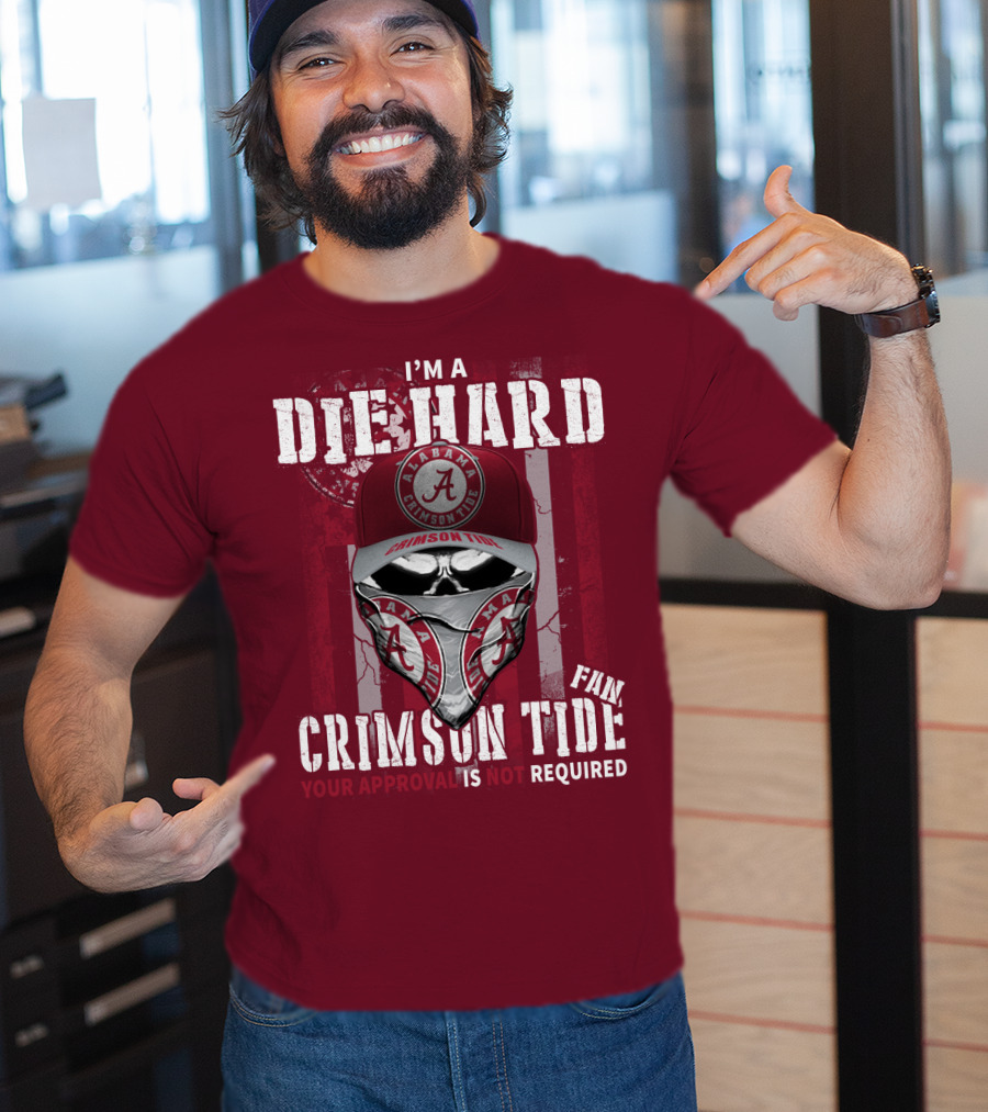 I'm A Die Hard Alabama Crimson Tide Fan Your Approval Is Not Required T-Shirt