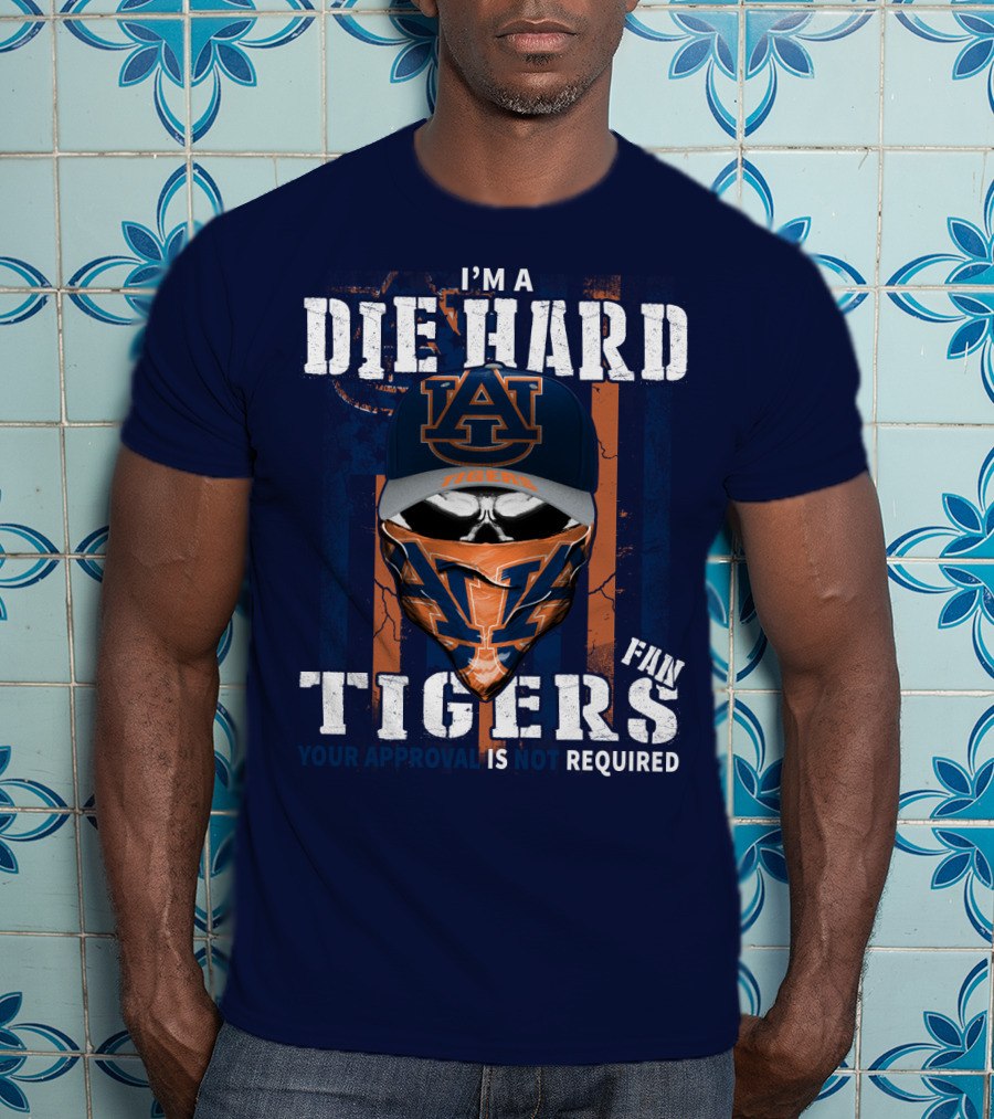 I'm A Die Hard Auburn Tigers Fan Your Approval Is Not Required T-Shirt